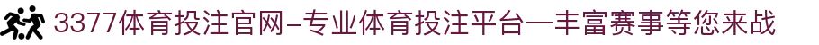 3377体育投注官网-专业体育投注平台—丰富赛事等您来战